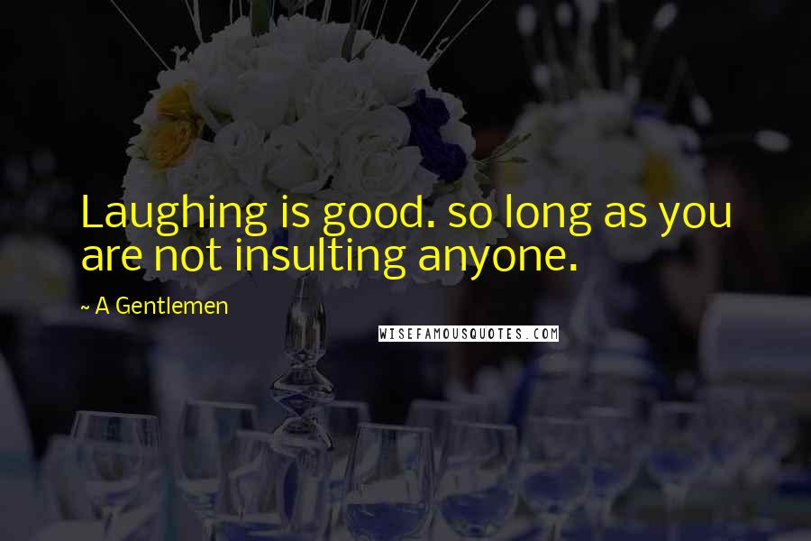 A Gentlemen Quotes: Laughing is good. so long as you are not insulting anyone.