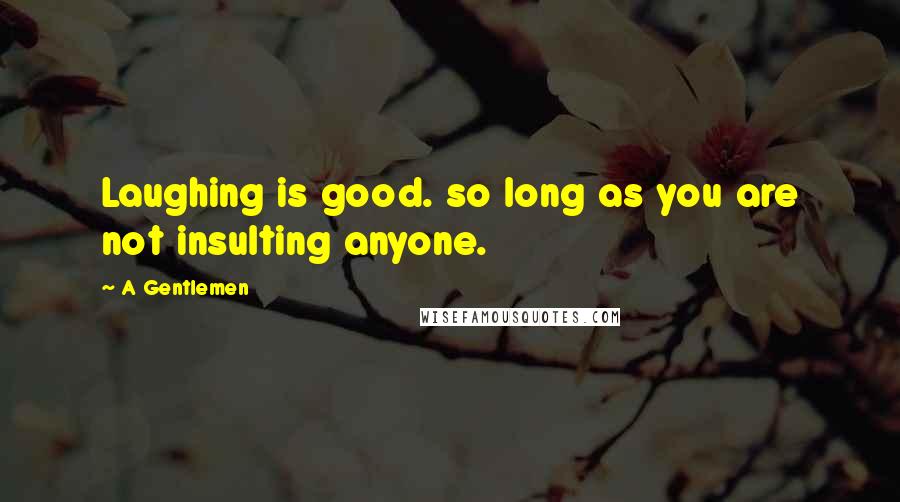 A Gentlemen Quotes: Laughing is good. so long as you are not insulting anyone.