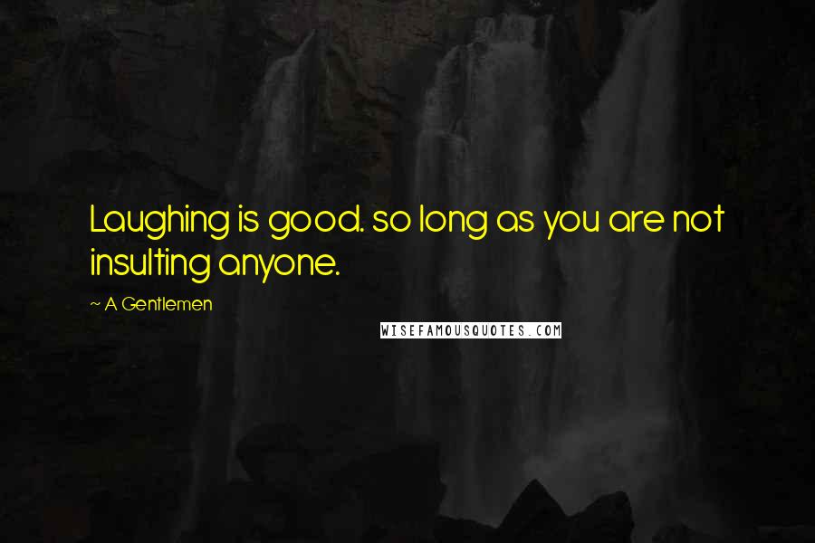 A Gentlemen Quotes: Laughing is good. so long as you are not insulting anyone.