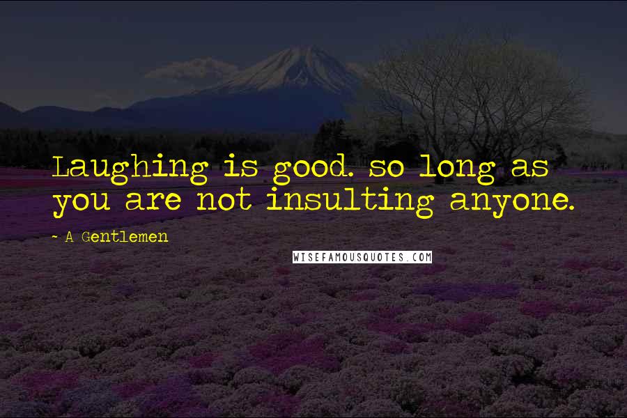 A Gentlemen Quotes: Laughing is good. so long as you are not insulting anyone.