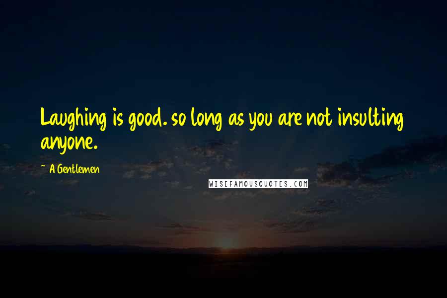 A Gentlemen Quotes: Laughing is good. so long as you are not insulting anyone.