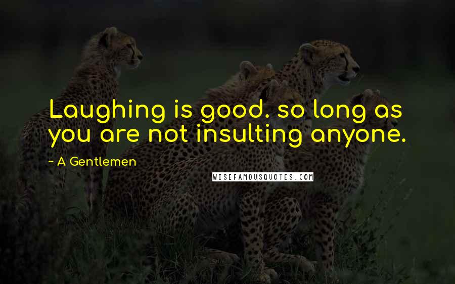 A Gentlemen Quotes: Laughing is good. so long as you are not insulting anyone.