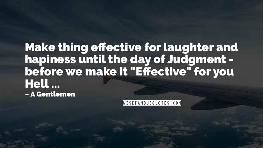 A Gentlemen Quotes: Make thing effective for laughter and hapiness until the day of Judgment - before we make it "Effective" for you Hell ...