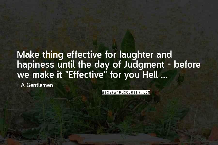 A Gentlemen Quotes: Make thing effective for laughter and hapiness until the day of Judgment - before we make it "Effective" for you Hell ...