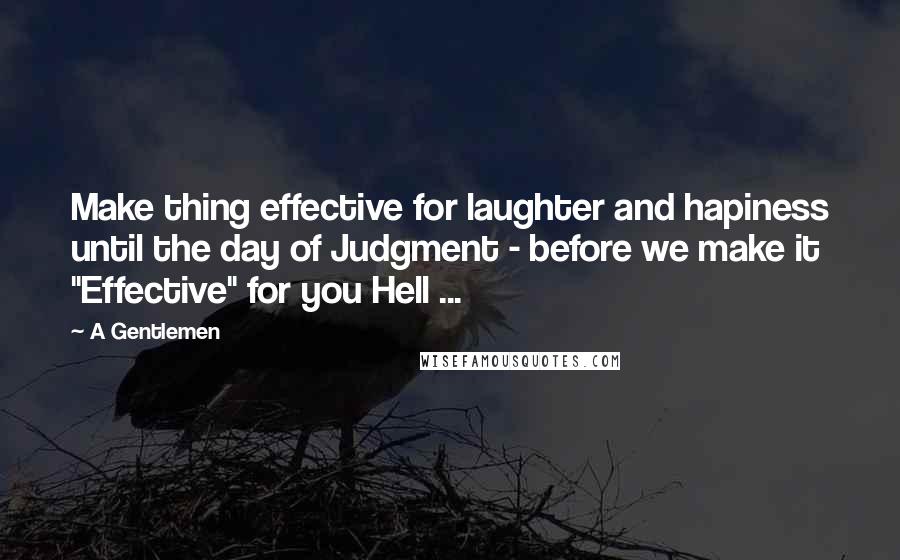 A Gentlemen Quotes: Make thing effective for laughter and hapiness until the day of Judgment - before we make it "Effective" for you Hell ...