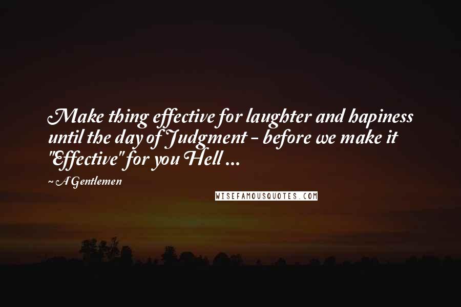 A Gentlemen Quotes: Make thing effective for laughter and hapiness until the day of Judgment - before we make it "Effective" for you Hell ...