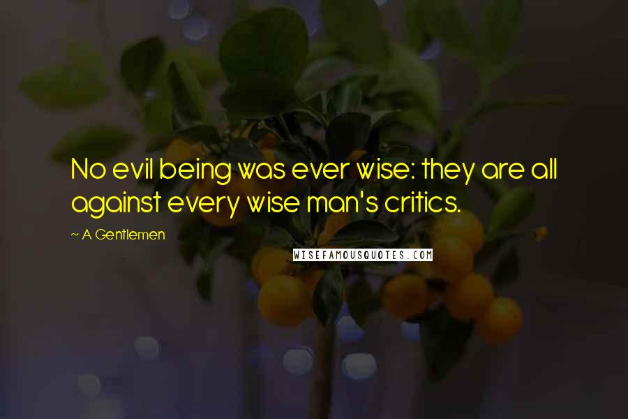 A Gentlemen Quotes: No evil being was ever wise: they are all against every wise man's critics.