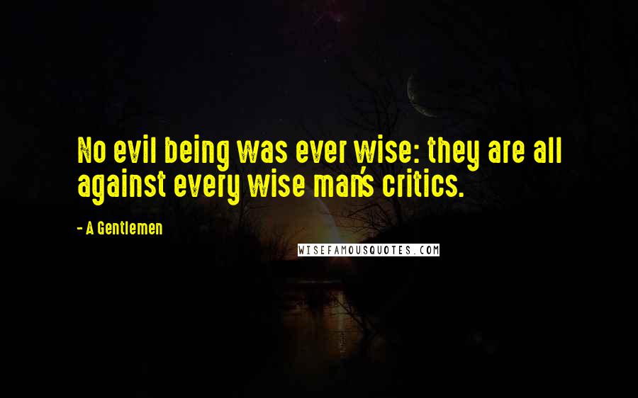 A Gentlemen Quotes: No evil being was ever wise: they are all against every wise man's critics.