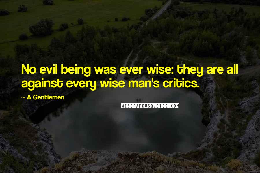A Gentlemen Quotes: No evil being was ever wise: they are all against every wise man's critics.