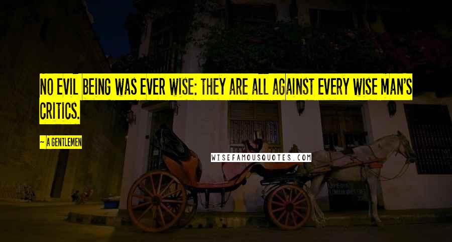 A Gentlemen Quotes: No evil being was ever wise: they are all against every wise man's critics.