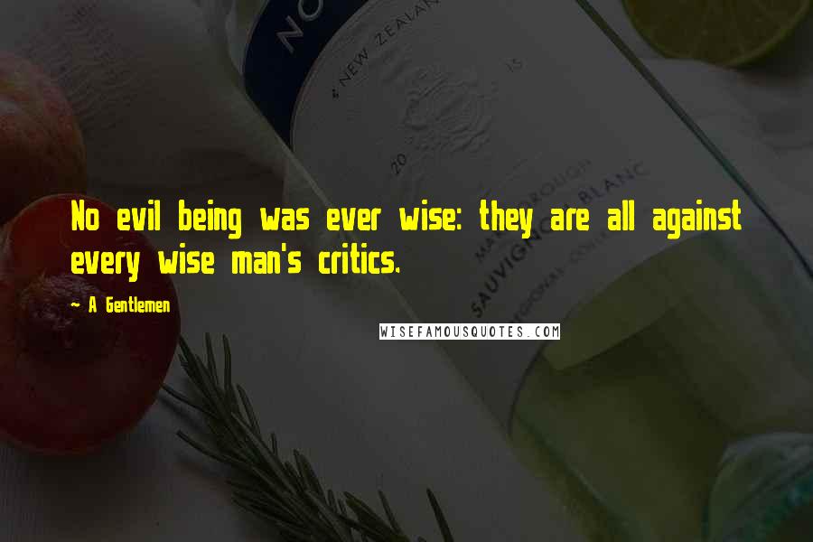 A Gentlemen Quotes: No evil being was ever wise: they are all against every wise man's critics.