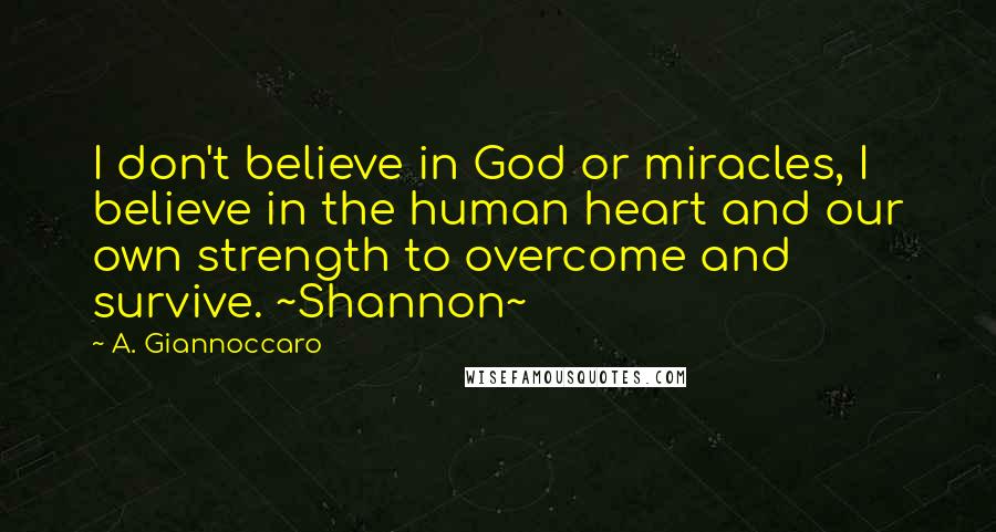 A. Giannoccaro Quotes: I don't believe in God or miracles, I believe in the human heart and our own strength to overcome and survive. ~Shannon~