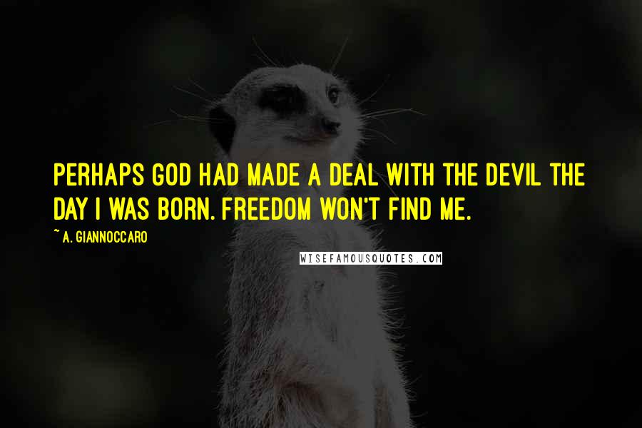 A. Giannoccaro Quotes: Perhaps God had made a deal with the devil the day I was born. Freedom won't find me.