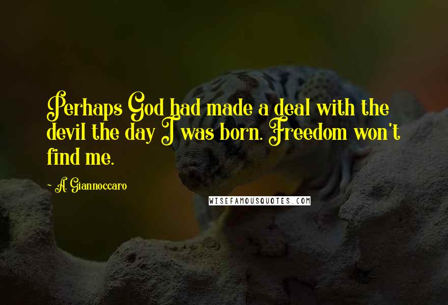 A. Giannoccaro Quotes: Perhaps God had made a deal with the devil the day I was born. Freedom won't find me.