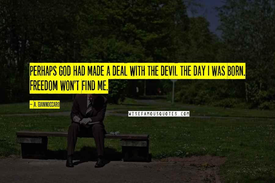 A. Giannoccaro Quotes: Perhaps God had made a deal with the devil the day I was born. Freedom won't find me.