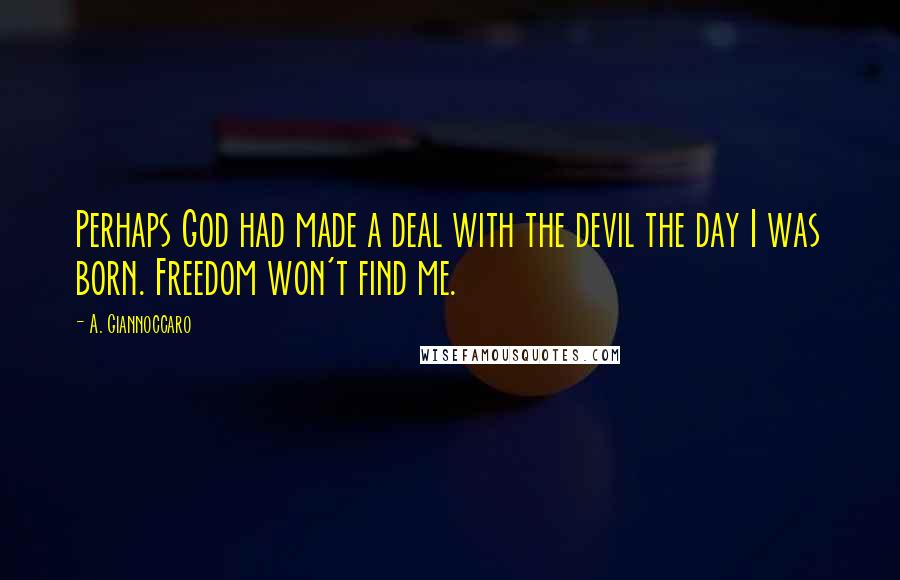 A. Giannoccaro Quotes: Perhaps God had made a deal with the devil the day I was born. Freedom won't find me.