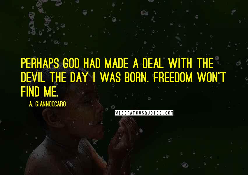 A. Giannoccaro Quotes: Perhaps God had made a deal with the devil the day I was born. Freedom won't find me.