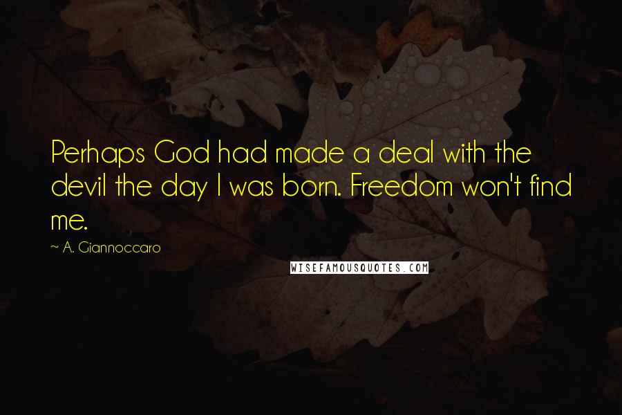 A. Giannoccaro Quotes: Perhaps God had made a deal with the devil the day I was born. Freedom won't find me.