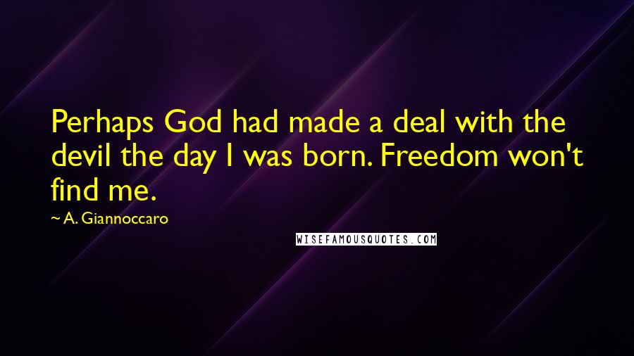 A. Giannoccaro Quotes: Perhaps God had made a deal with the devil the day I was born. Freedom won't find me.