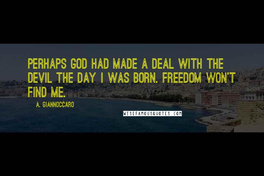 A. Giannoccaro Quotes: Perhaps God had made a deal with the devil the day I was born. Freedom won't find me.