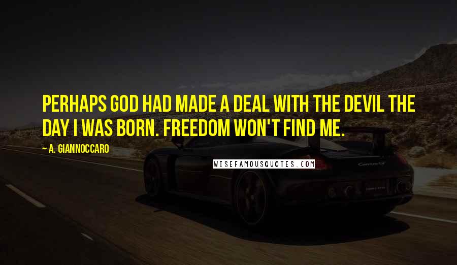 A. Giannoccaro Quotes: Perhaps God had made a deal with the devil the day I was born. Freedom won't find me.