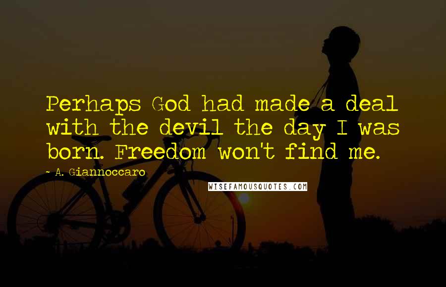 A. Giannoccaro Quotes: Perhaps God had made a deal with the devil the day I was born. Freedom won't find me.