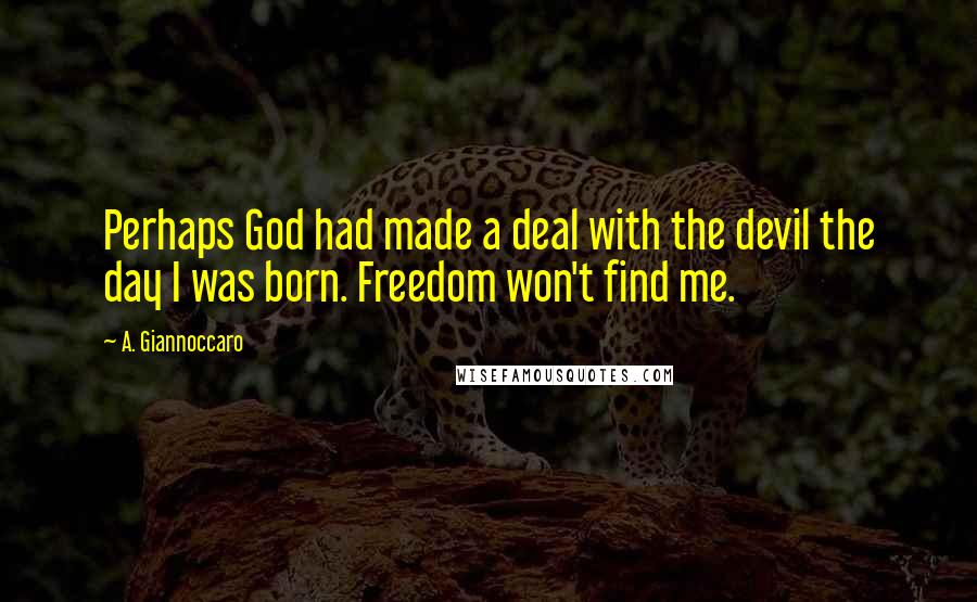 A. Giannoccaro Quotes: Perhaps God had made a deal with the devil the day I was born. Freedom won't find me.