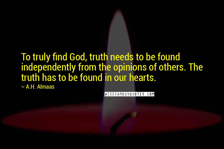 A.H. Almaas Quotes: To truly find God, truth needs to be found independently from the opinions of others. The truth has to be found in our hearts.