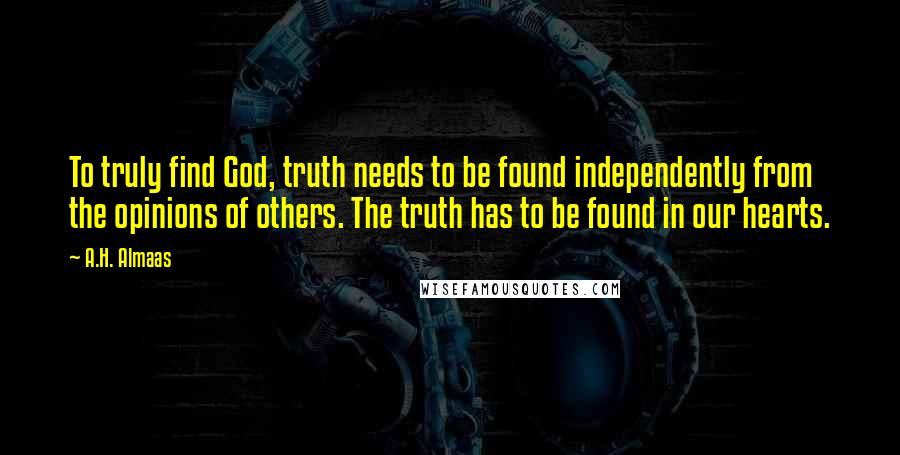 A.H. Almaas Quotes: To truly find God, truth needs to be found independently from the opinions of others. The truth has to be found in our hearts.