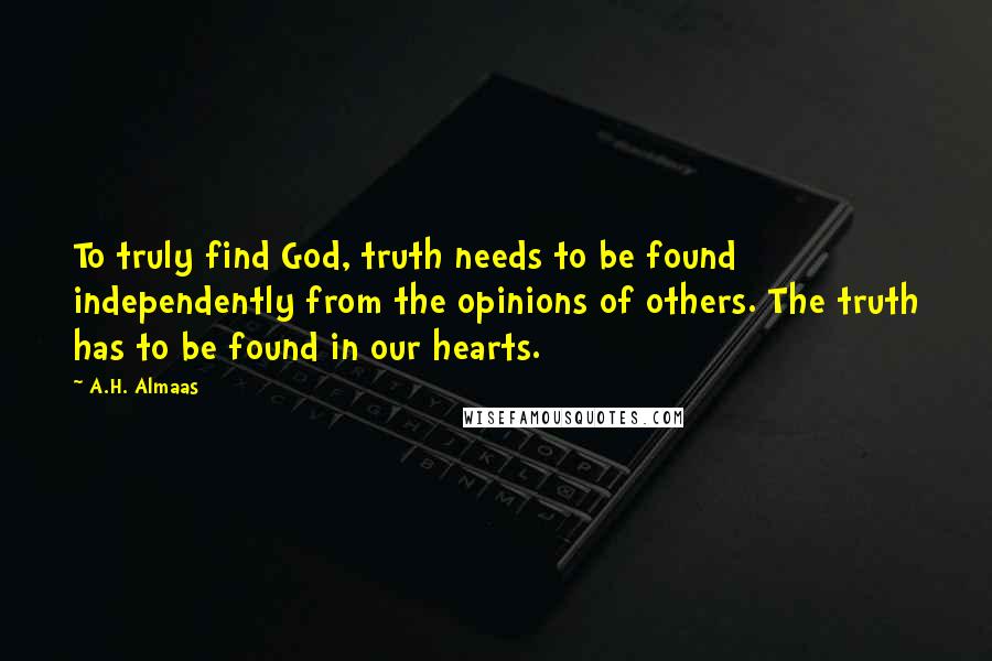 A.H. Almaas Quotes: To truly find God, truth needs to be found independently from the opinions of others. The truth has to be found in our hearts.