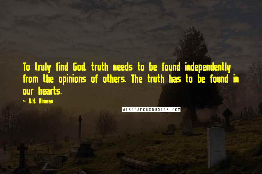 A.H. Almaas Quotes: To truly find God, truth needs to be found independently from the opinions of others. The truth has to be found in our hearts.