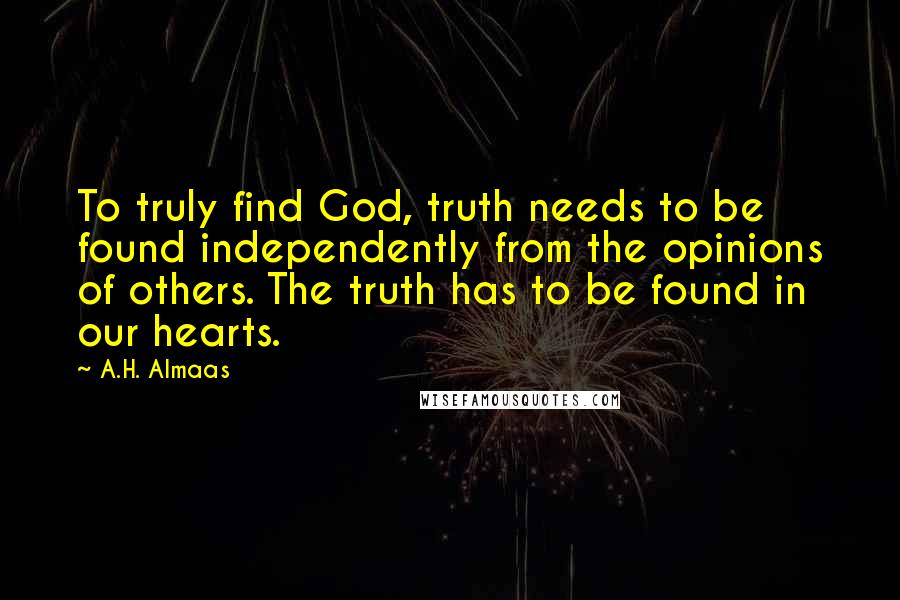 A.H. Almaas Quotes: To truly find God, truth needs to be found independently from the opinions of others. The truth has to be found in our hearts.