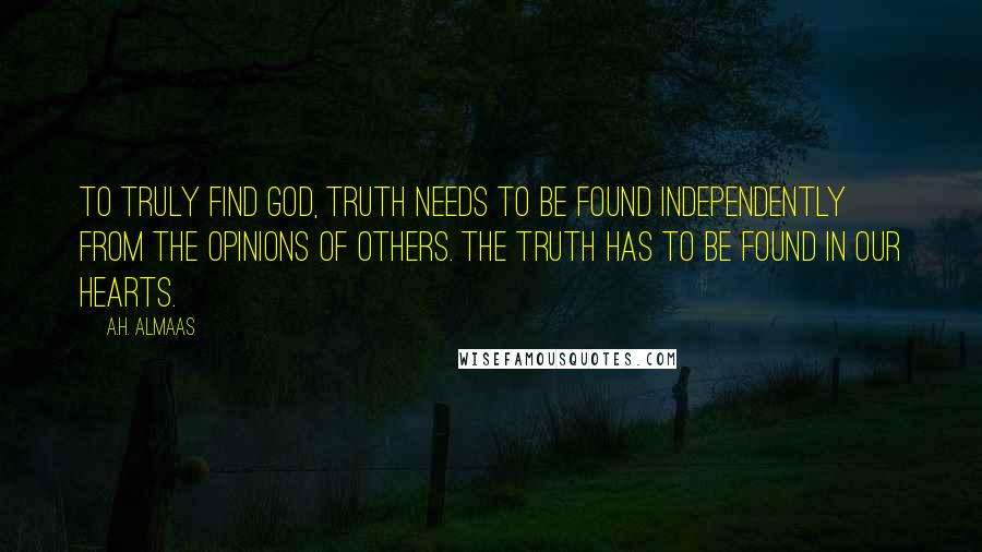 A.H. Almaas Quotes: To truly find God, truth needs to be found independently from the opinions of others. The truth has to be found in our hearts.