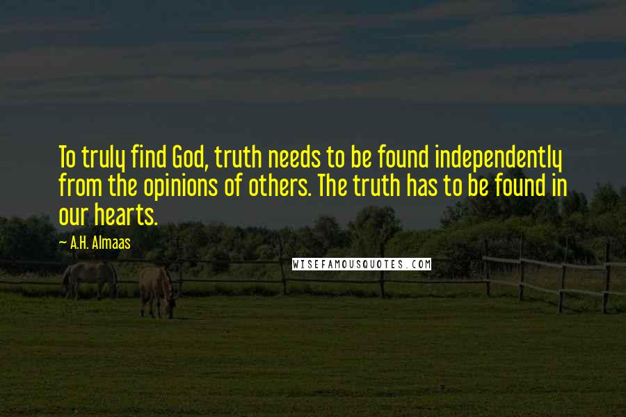 A.H. Almaas Quotes: To truly find God, truth needs to be found independently from the opinions of others. The truth has to be found in our hearts.