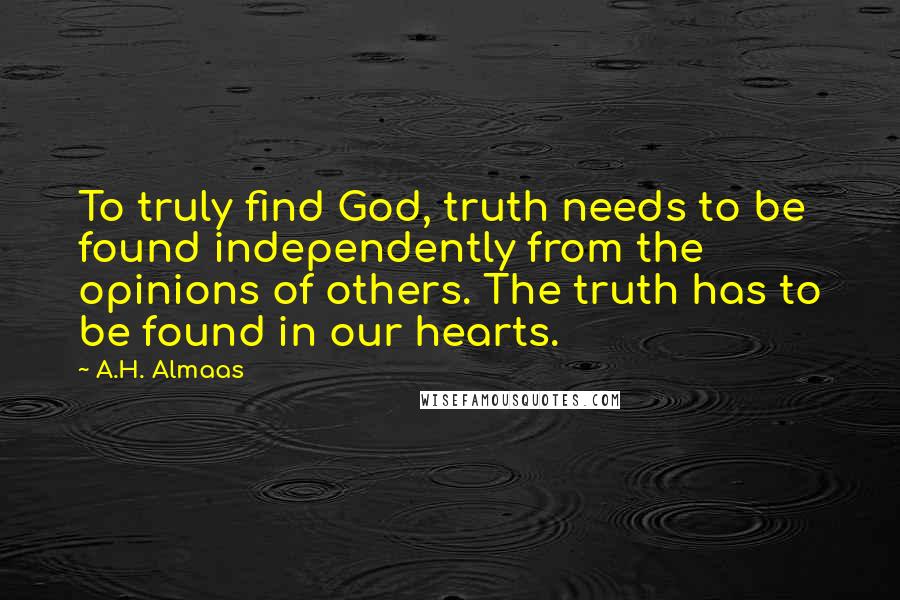 A.H. Almaas Quotes: To truly find God, truth needs to be found independently from the opinions of others. The truth has to be found in our hearts.