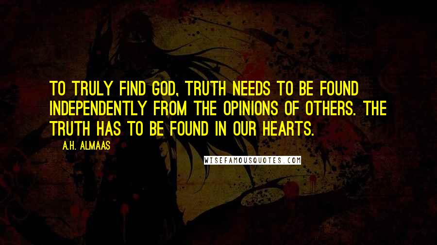 A.H. Almaas Quotes: To truly find God, truth needs to be found independently from the opinions of others. The truth has to be found in our hearts.