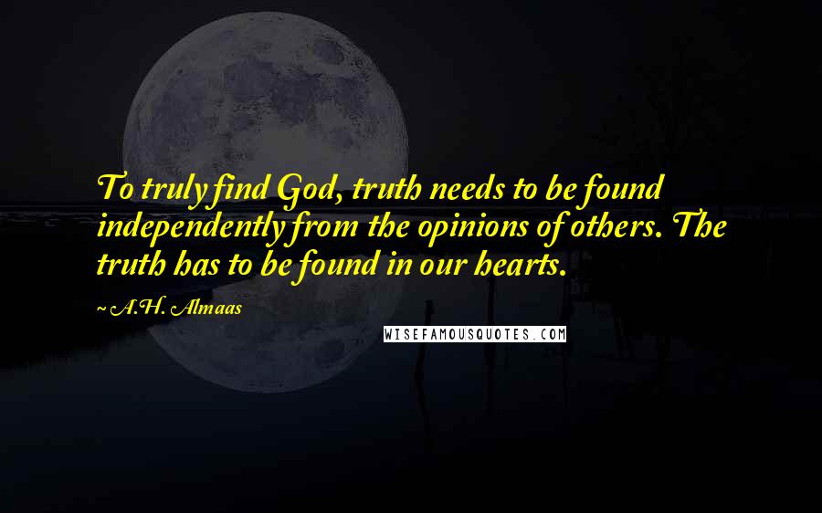 A.H. Almaas Quotes: To truly find God, truth needs to be found independently from the opinions of others. The truth has to be found in our hearts.