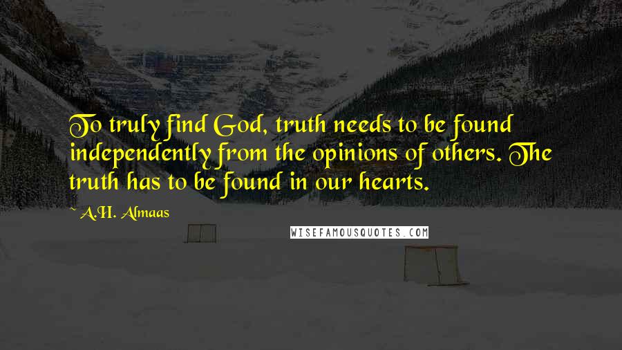 A.H. Almaas Quotes: To truly find God, truth needs to be found independently from the opinions of others. The truth has to be found in our hearts.