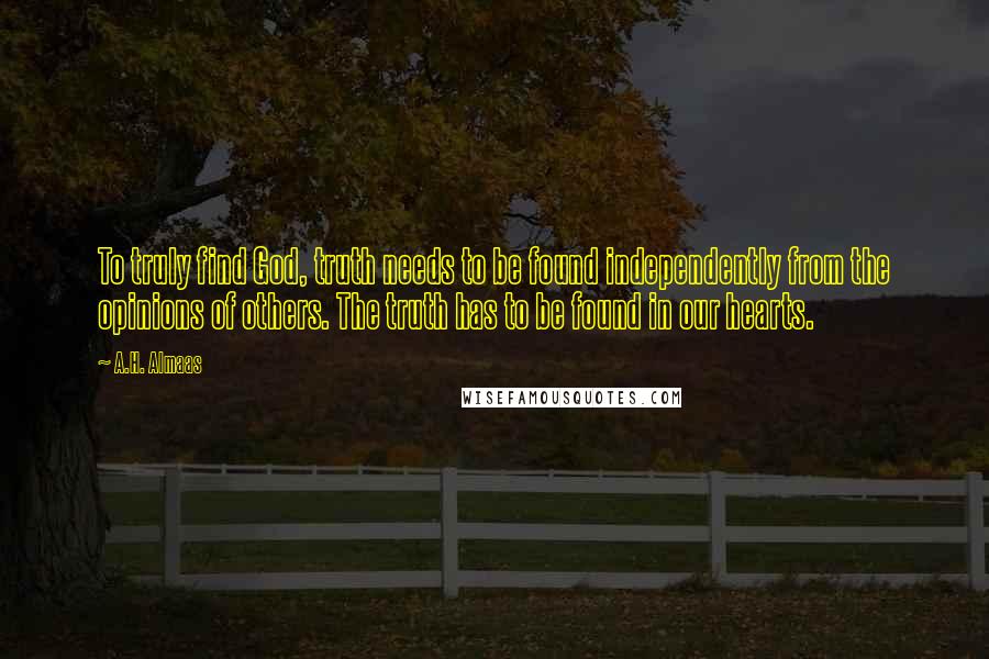 A.H. Almaas Quotes: To truly find God, truth needs to be found independently from the opinions of others. The truth has to be found in our hearts.