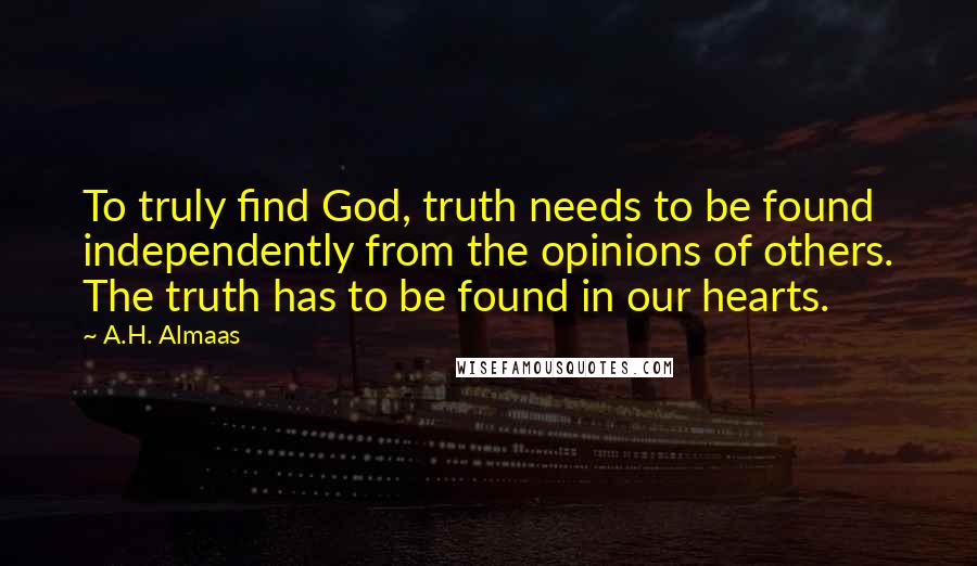 A.H. Almaas Quotes: To truly find God, truth needs to be found independently from the opinions of others. The truth has to be found in our hearts.