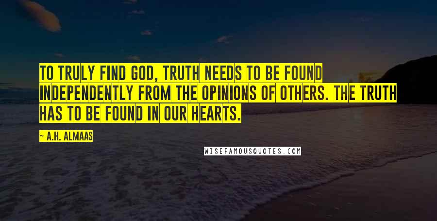 A.H. Almaas Quotes: To truly find God, truth needs to be found independently from the opinions of others. The truth has to be found in our hearts.