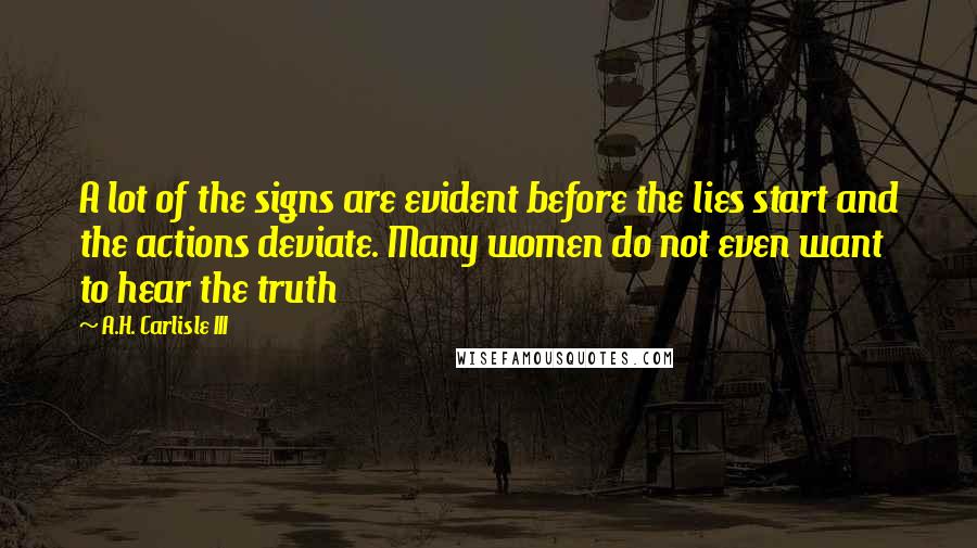 A.H. Carlisle III Quotes: A lot of the signs are evident before the lies start and the actions deviate. Many women do not even want to hear the truth