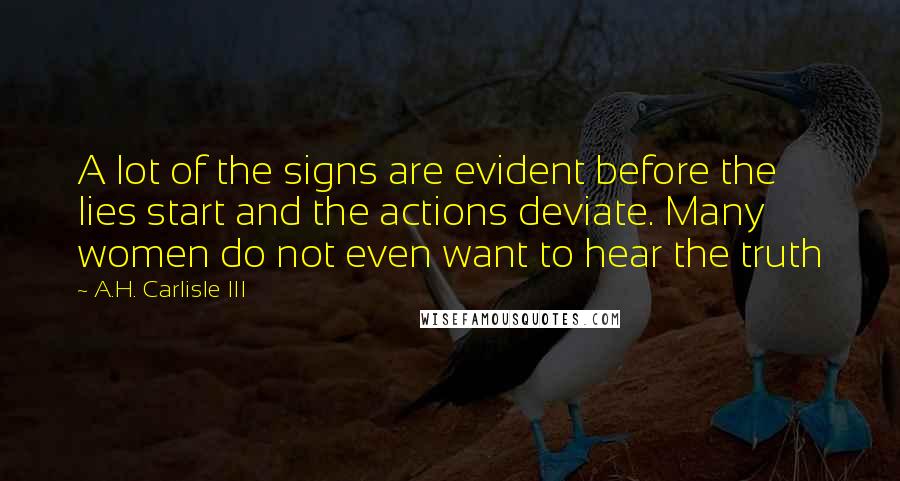 A.H. Carlisle III Quotes: A lot of the signs are evident before the lies start and the actions deviate. Many women do not even want to hear the truth