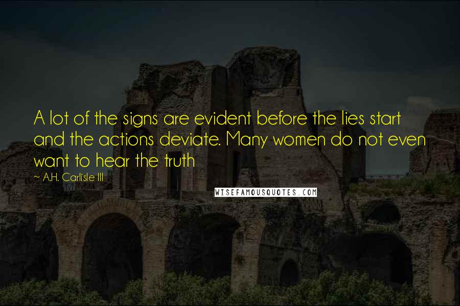 A.H. Carlisle III Quotes: A lot of the signs are evident before the lies start and the actions deviate. Many women do not even want to hear the truth