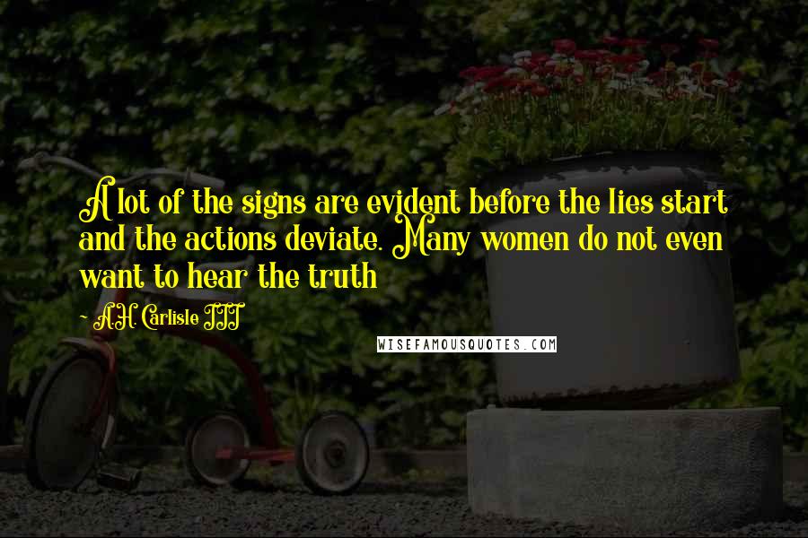 A.H. Carlisle III Quotes: A lot of the signs are evident before the lies start and the actions deviate. Many women do not even want to hear the truth