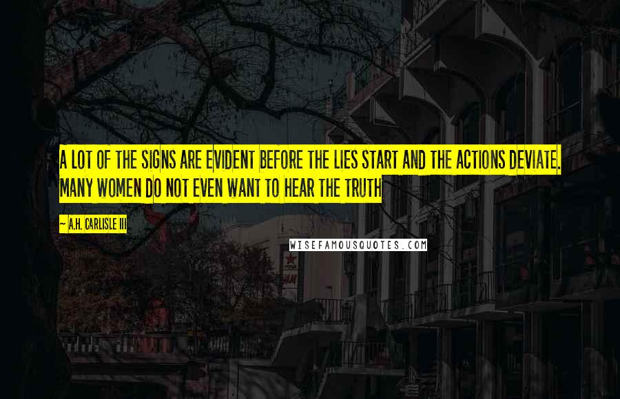 A.H. Carlisle III Quotes: A lot of the signs are evident before the lies start and the actions deviate. Many women do not even want to hear the truth