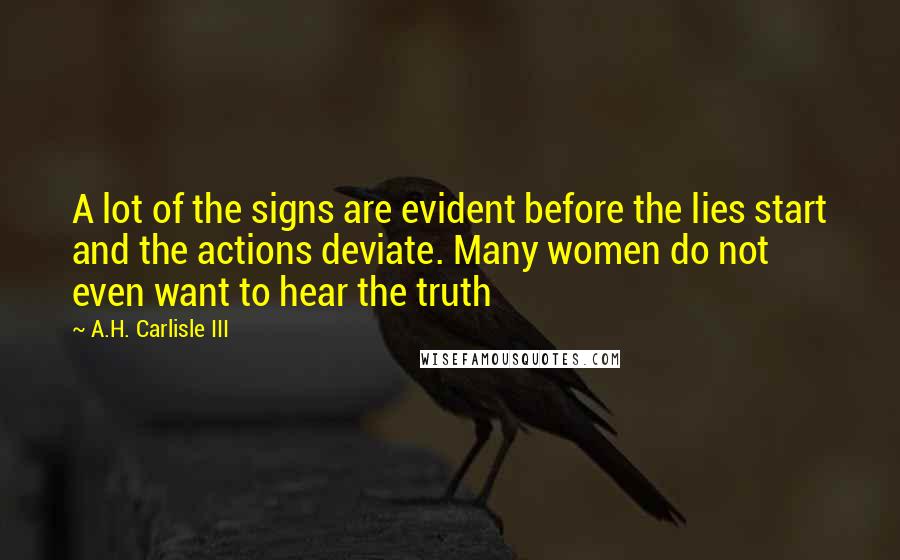 A.H. Carlisle III Quotes: A lot of the signs are evident before the lies start and the actions deviate. Many women do not even want to hear the truth