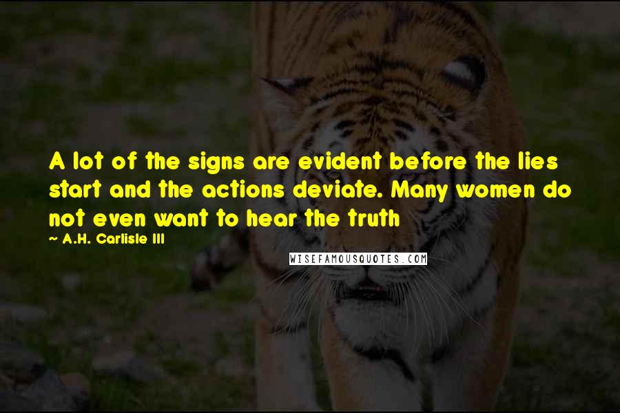 A.H. Carlisle III Quotes: A lot of the signs are evident before the lies start and the actions deviate. Many women do not even want to hear the truth