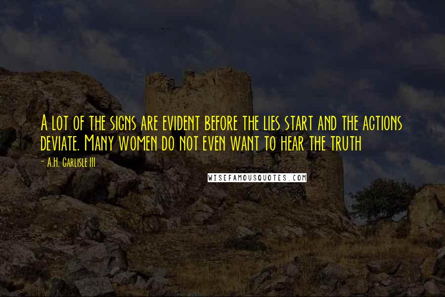 A.H. Carlisle III Quotes: A lot of the signs are evident before the lies start and the actions deviate. Many women do not even want to hear the truth