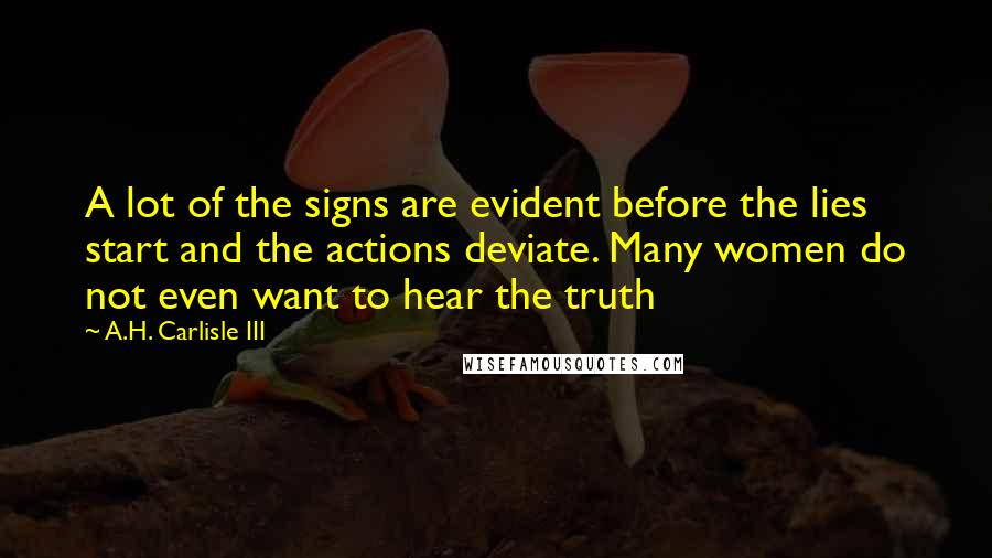 A.H. Carlisle III Quotes: A lot of the signs are evident before the lies start and the actions deviate. Many women do not even want to hear the truth